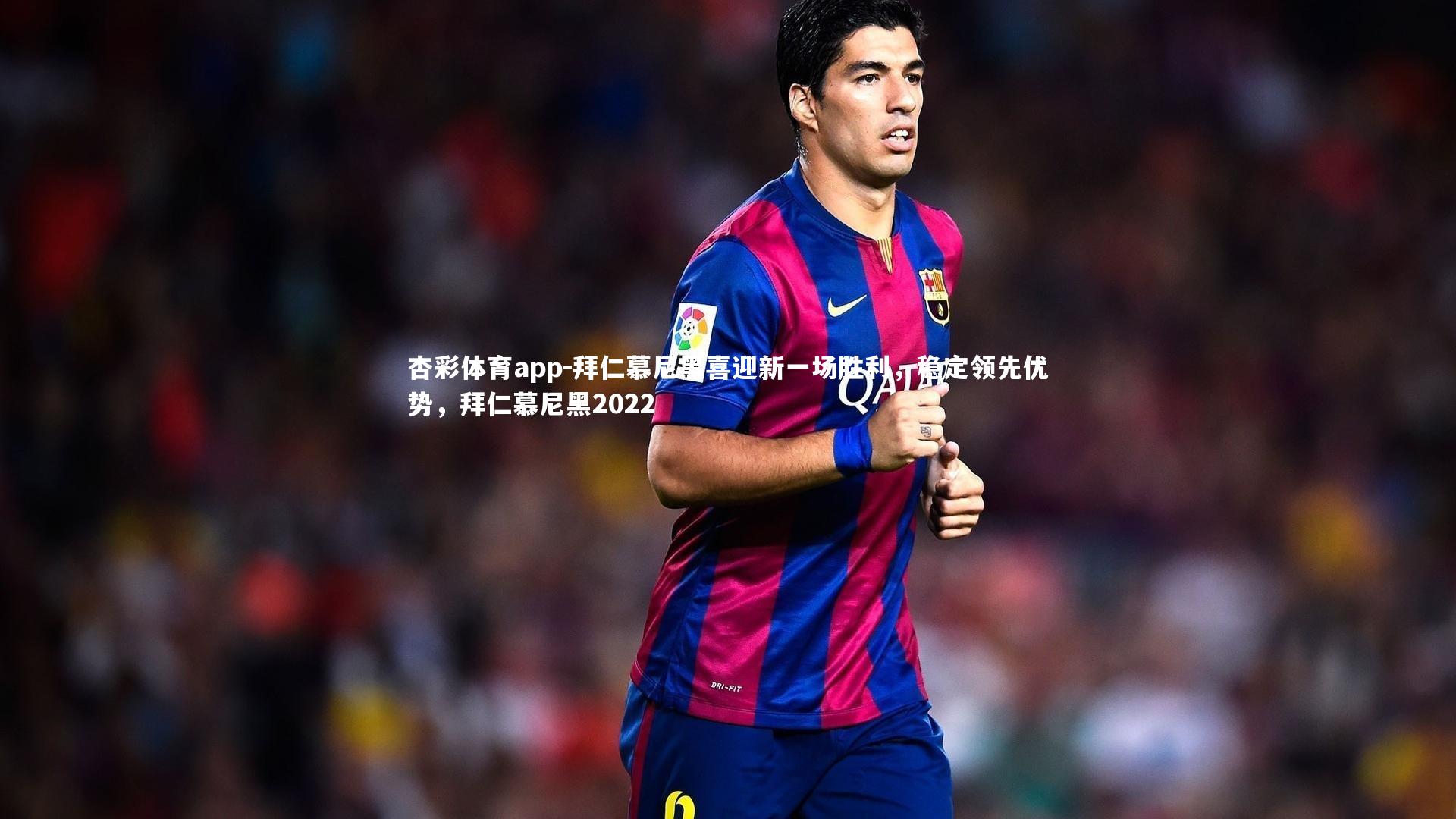 杏彩体育app-拜仁慕尼黑喜迎新一场胜利，稳定领先优势，拜仁慕尼黑2022