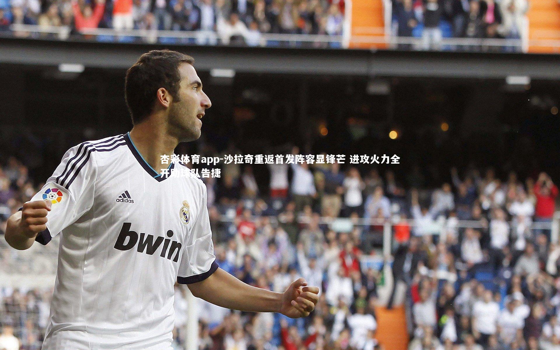 杏彩体育app-沙拉奇重返首发阵容显锋芒 进攻火力全开助球队告捷