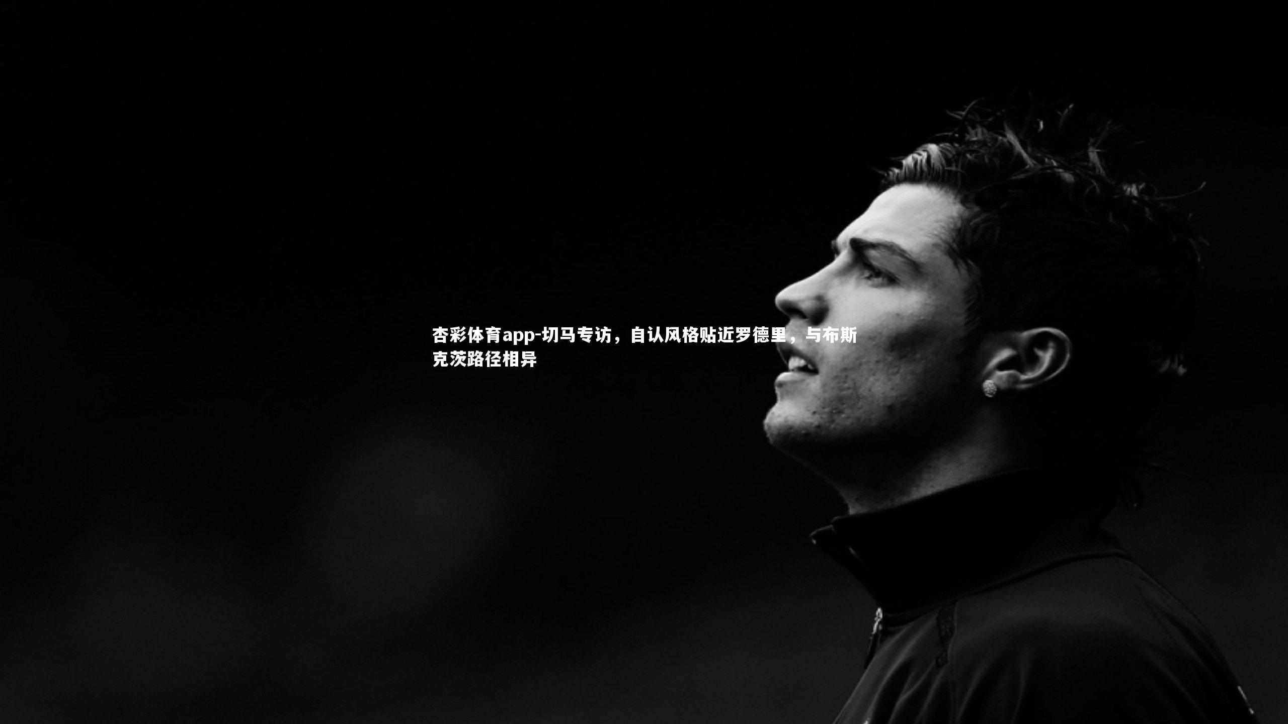 杏彩体育app-切马专访，自认风格贴近罗德里，与布斯克茨路径相异